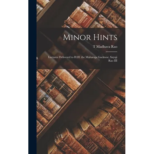Minor Hints; Lectures Delivered to H.H. the Maharaja Gaekwar, Sayaji Rao III