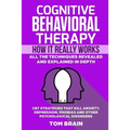 Cognitive Behavioral Therapy: How It Really Works: All the Techniques Revealed and Explained in Depth. CBT Strategies that Kill Anxiety, Depression,