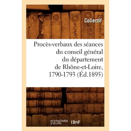Procès-Verbaux Des Séances Du Conseil Général Du Département de Rhône-Et-Loire, 1790-1793 (Éd.1895)