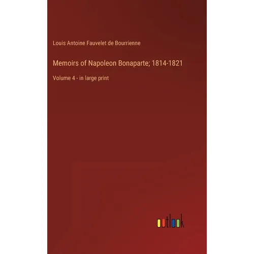 Memoirs of Napoleon Bonaparte; 1814-1821: Volume 4 - in large print