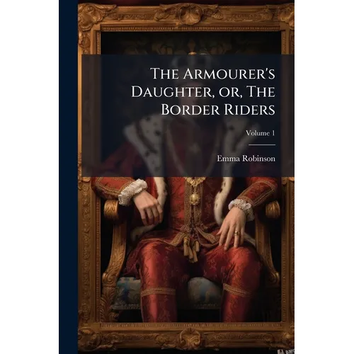 The Armourer's Daughter, or, The Border Riders: A Novel; Volume 1