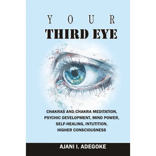 Your Third Eye: Chakras and Chakra Meditation, Psychic Development, Mind Power, Self-Healing, Intuition, Higher Consciousness.