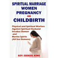 Spiritual Marriage, Women, Pregnancy And Childbirth: Physical and Spiritual Warfare Against Spiritual Husband, Incubus Demon and Marine Spirits (All S