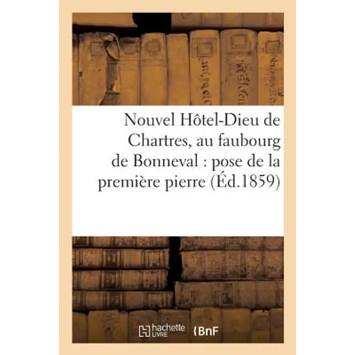 Nouvel Hôtel-Dieu de Chartres, Au Faubourg de Bonneval: Pose de la Première Pierre,: 29 Août 1858, Procès-Verbal Et Discours