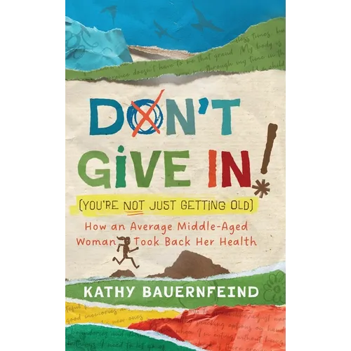 Don't Give In! (You're Not Just Getting Old): How an Average Middle-Aged Woman Took Back Her Health