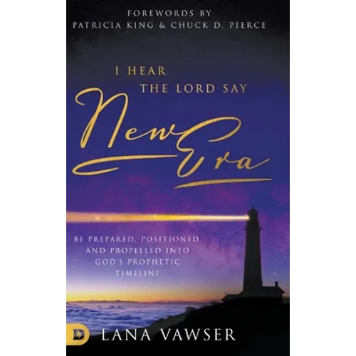 I Hear the Lord Say "New Era": Be Prepared, Positioned, and Propelled Into God's Prophetic Timeline