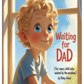 Waiting for Dad: ( for every child who waited by the window )