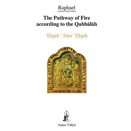 The Pathway of Fire According to the Qabbalah: 'Ehjeh 'Aser 'Ehjeh, I am That I am