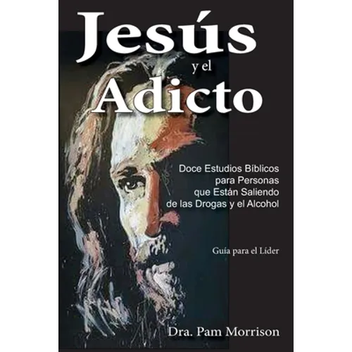 Jesús y el Adicto: Doce Estudios Bíblicos para Personas que Están Saliendo de las Drogas y Alcohol