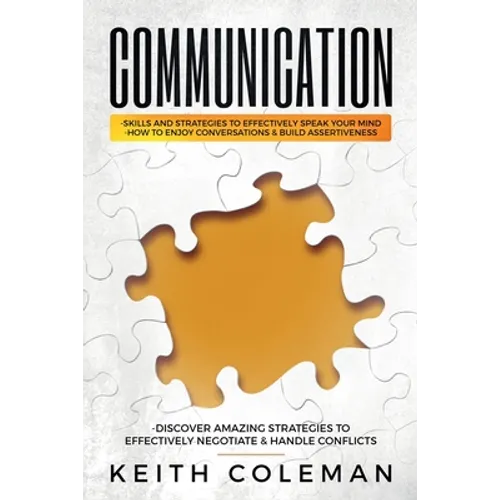 Communication: Skills and Strategies to Effectively Speak Your Mind, How to Enjoy Conversations & Build Assertiveness, Discover Amazing Strategies to