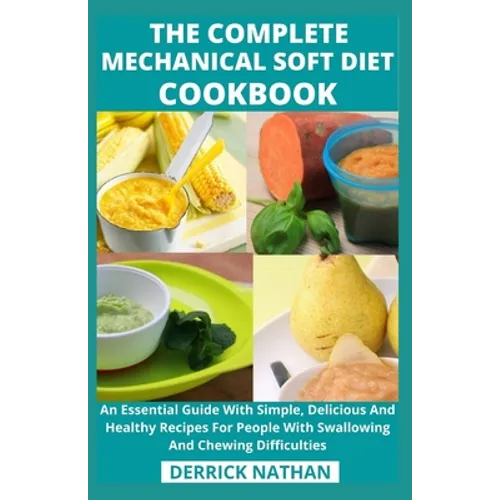 The Complete Mechanical Soft Diet Cookbook: An Essential Guide With Simple, Delicious And Healthy Recipes For People With Swallowing And Chewing Diffi
