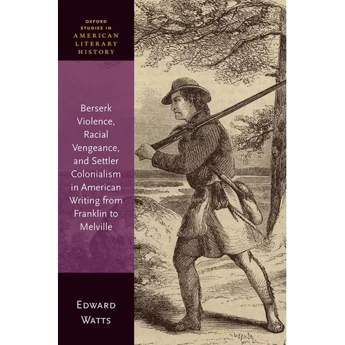 Berserk Violence, Racial Vengeance, and Settler Colonialism in American Writing from Franklin to Melville