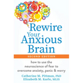 Rewire Your Anxious Brain: How to Use the Neuroscience of Fear to Overcome Anxiety, Panic, and Worry