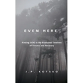 Even Here: Finding God in the Fractured Timelines of Trauma and Recovery