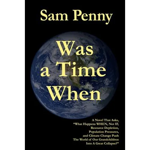 Was a Time When: A Novel That Asks, "What Happens WHEN, Not IF, Resource Depletion, Population Pressures, and Climate Change Push The W