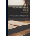The Journeys of Jesus: A Chronological, Geographical and Topographical History of the Journeys of Jesus and the Twelve Disciples in Palestine