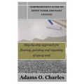 Comprehensive Guide on Epoxy Floor and Paint Coating: Step-by-step approach for flooring, painting and reposting of epoxy coat