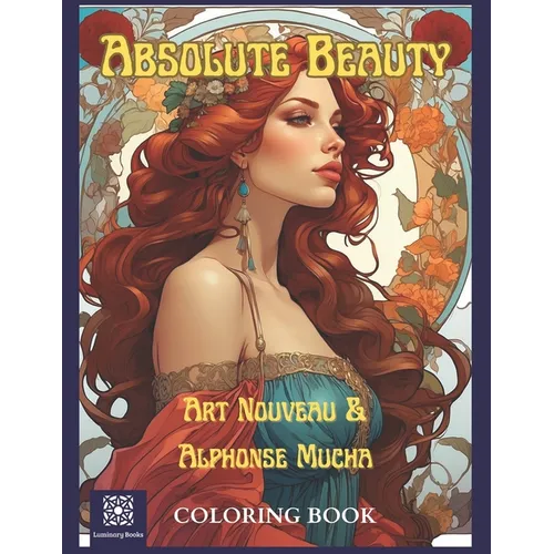 Absolute Beauty. Art Nouveau & Alphonse Mucha Coloring Book.: A Stress Relieving Journey of Mindfulness to the Age of Beauty and Elegance