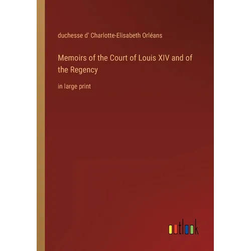 Memoirs of the Court of Louis XIV and of the Regency: in large print