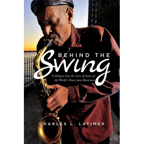Behind The Swing: A Glimpse Into The Lives Of Some Of The World's Finest Jazz Musicians