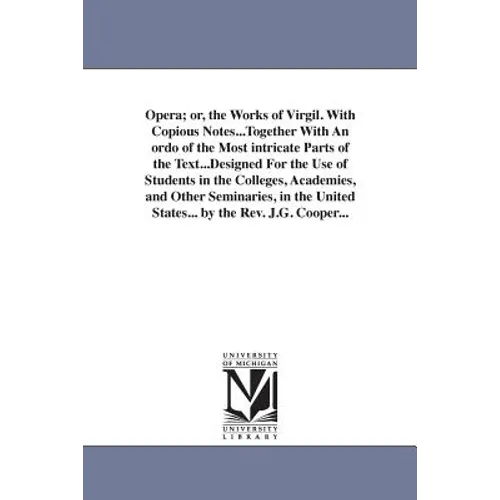Opera; or, the Works of Virgil. With Copious Notes...Together With An ordo of the Most intricate Parts of the Text...Designed For the Use of Students