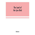 The Land of the Lyre bird; a story of early settlement in the great forest of south Gippsland. Being a description of the Big Scrub in its virgin stat