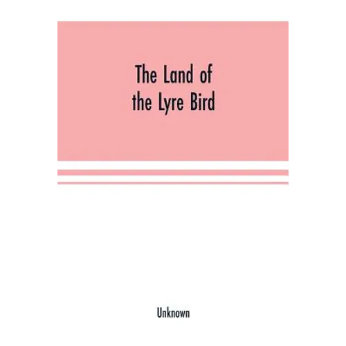 The Land of the Lyre bird; a story of early settlement in the great forest of south Gippsland. Being a description of the Big Scrub in its virgin stat