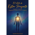 El Arte de Estar Presente: Presencia y Evolución: Integrando el Cuerpo, el Alma y el Espíritu