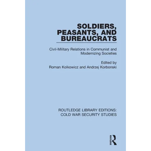 Soldiers, Peasants, and Bureaucrats: Civil-Military Relations in Communist and Modernizing Societies