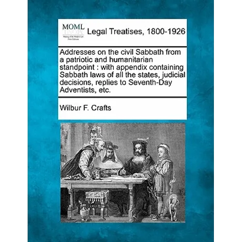 Addresses on the Civil Sabbath from a Patriotic and Humanitarian Standpoint: With Appendix Containing Sabbath Laws of All the States, Judicial Decisio