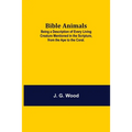 Bible Animals; Being A Description Of Every Living Creature Mentioned In The Scripture, From The Ape To The Coral.