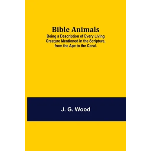Bible Animals; Being A Description Of Every Living Creature Mentioned In The Scripture, From The Ape To The Coral.