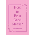 How to Be a Good Mother