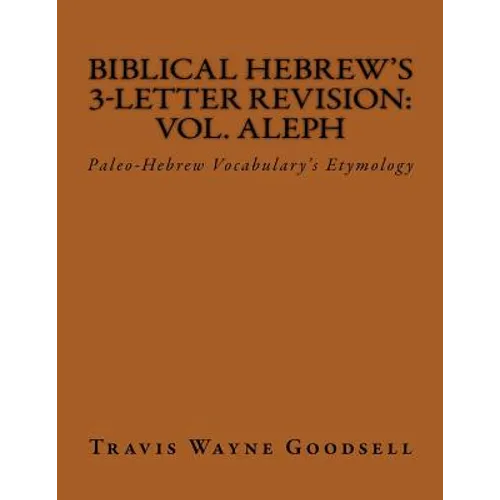 Biblical Hebrew's 3-Letter Revision: Vol. Aleph: Paleo-Hebrew Vocabulary's Etymology