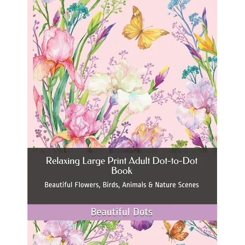 Relaxing Large Print Adult Dot-to-Dot Book: Beautiful Flowers, Birds, Animals & Nature Scenes