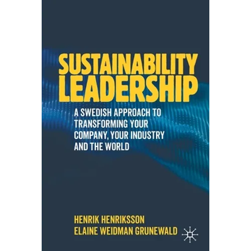 Sustainability Leadership: A Swedish Approach to Transforming Your Company, Your Industry and the World