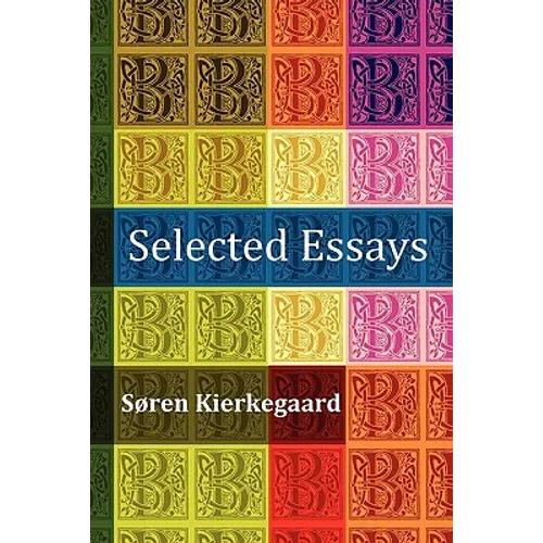 Selected Essays: The Crowd Is Untruth, Diapsalmata, in Vino Veritas (the Banquet), Fear and Trembling, Preparation for a Christian Life