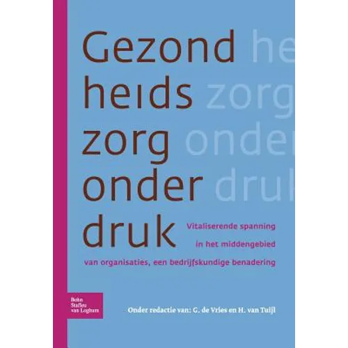 Gezondheidszorg Onder Druk: Vitaliserende Spanning in Het Middengebied Van Organisaties, Een Bedrijfskundige Benadering