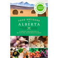 Food Artisans of Alberta: Your Trail Guide to the Best of Our Locally Crafted Fare