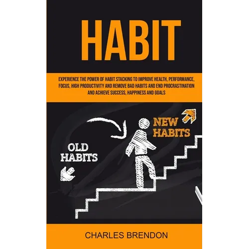 Habit: Experience The Power of Habit Stacking To Improve Health, Performance, Focus, High Productivity, And Remove Bad Habits And End Procrastination
