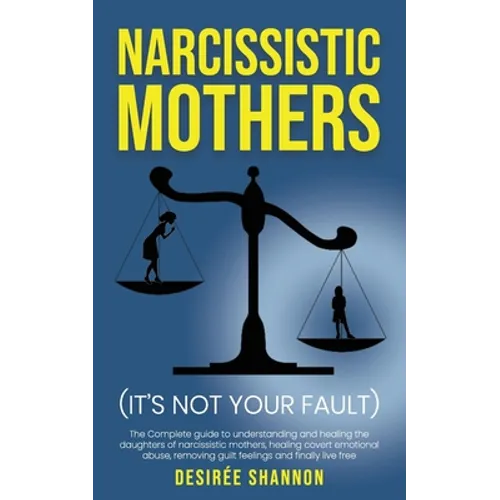 Narcissistic Mothers: The Complete Guide to Understanding and Healing the Daughters of Narcissistic Mothers, Healing Covert Emotional Abuse,