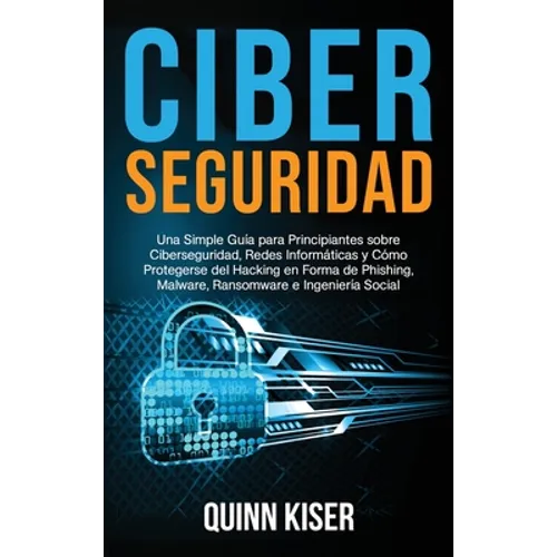 Ciberseguridad: Una Simple Guía para Principiantes sobre Ciberseguridad, Redes Informáticas y Cómo Protegerse del Hacking en Forma de Phishing, Malwar