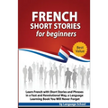 French Short Stories for Beginners: Learn French with Short Stories and Phrases in a Fast and Revolutional Way, a Language Learning Book You Will Neve