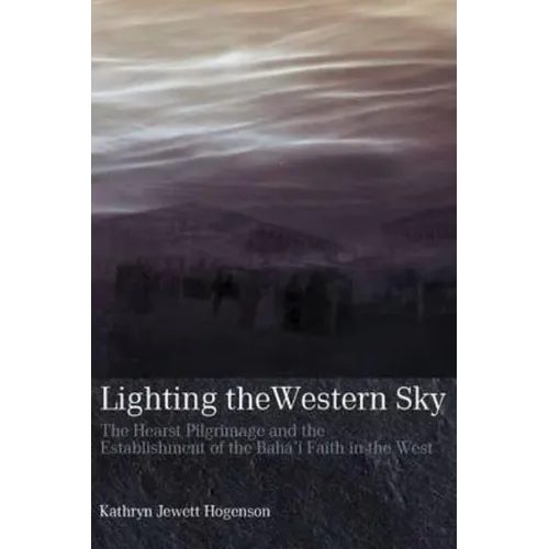 Lighting the Western Sky: The Hearst Pilgrimage & Establishment of the Baha'i Faith in the West