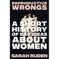 Reproductive Wrongs: A Short History of Bad Ideas about Women