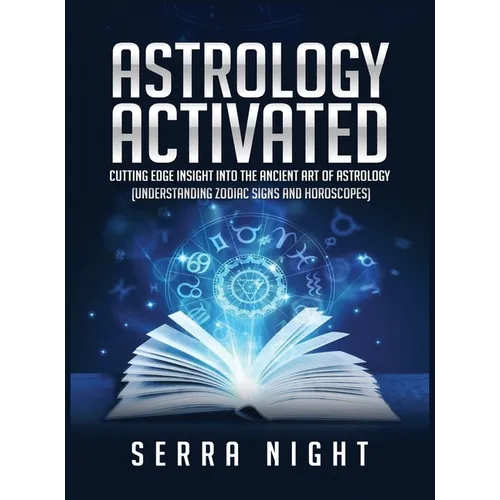 Astrology Activated: Cutting Edge Insight Into the Ancient Art of Astrology (Understanding Zodiac Signs and Horoscopes)