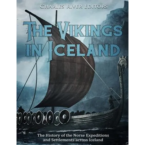 The Vikings in Iceland: The History of the Norse Expeditions and Settlements across Iceland