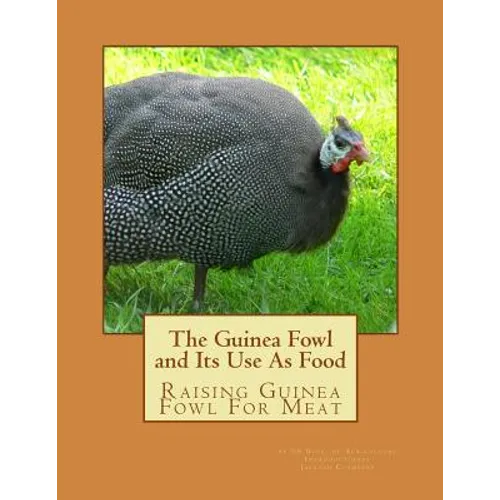 The Guinea Fowl and Its Use As Food: Raising Guinea Fowl For Meat