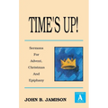 Time's Up!: Sermons for Advent, Christmas and Epiphany: Gospel a Texts
