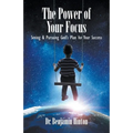 The Power of Your Focus: Seeing and Pursuing God's Plan for Your Success